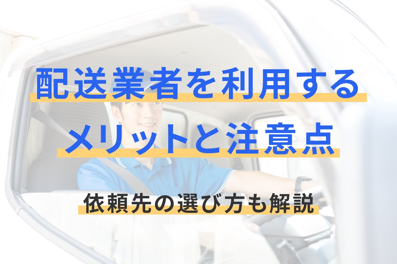 配送業者を利用するメリットと注意点｜依頼先の選び方も解説