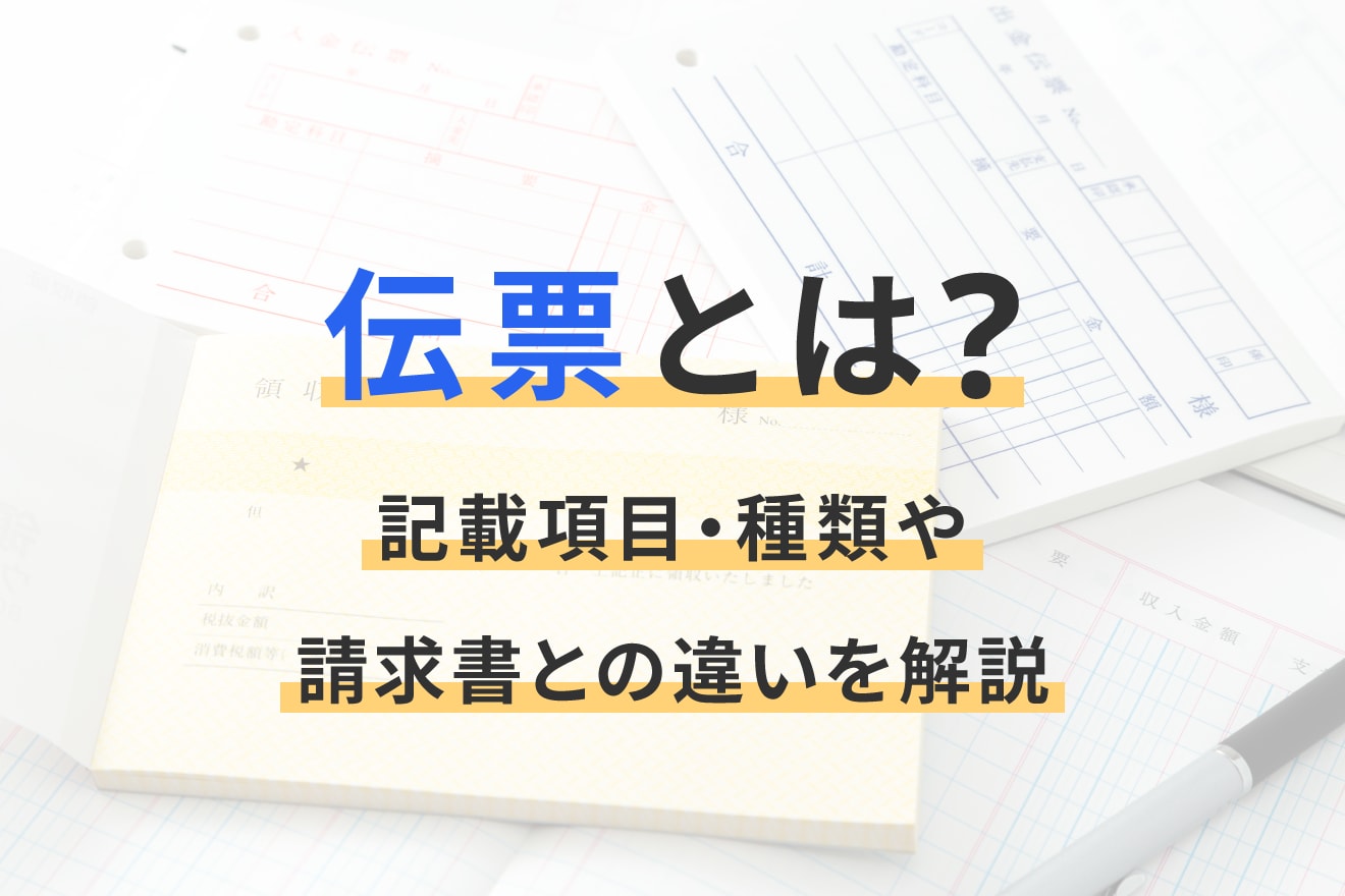 伝票とは？記載項目・種類や請求書との違いを解説