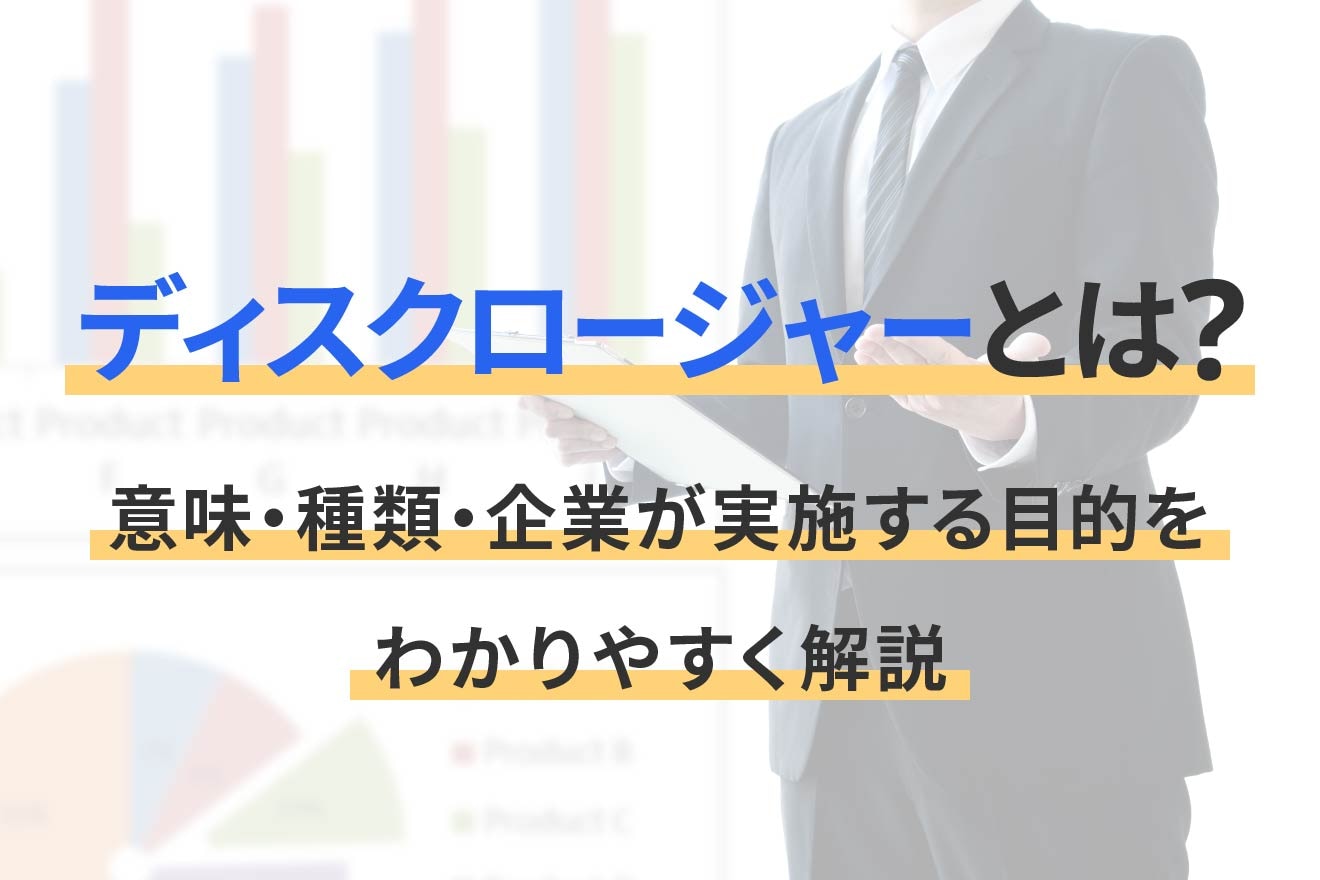 ディスクロージャーとは？意味・種類・企業が実施する目的をわかりやすく解説