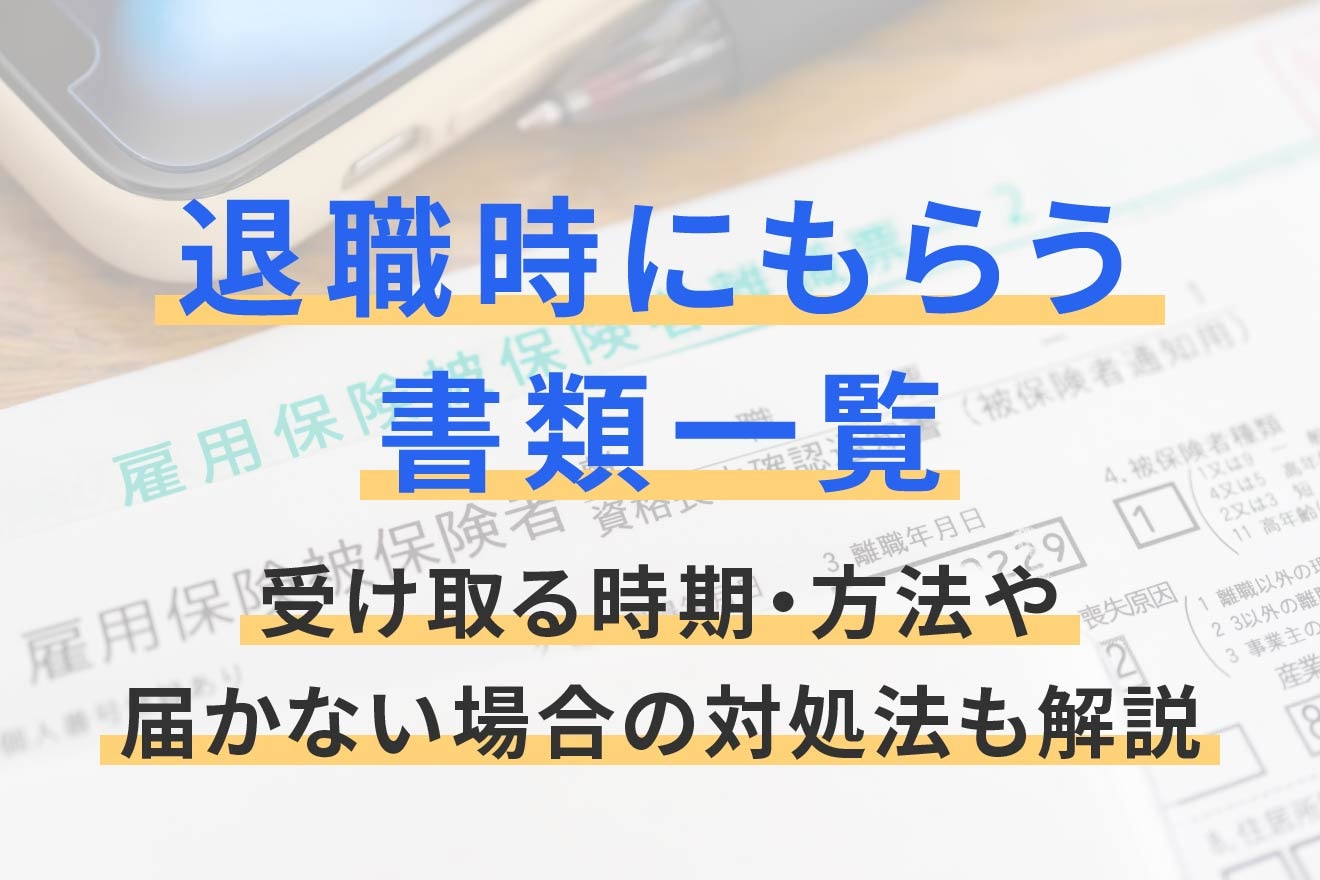 退職時にもらう書類一覧｜受け取る時期・方法や届かない場合の対処法も解説