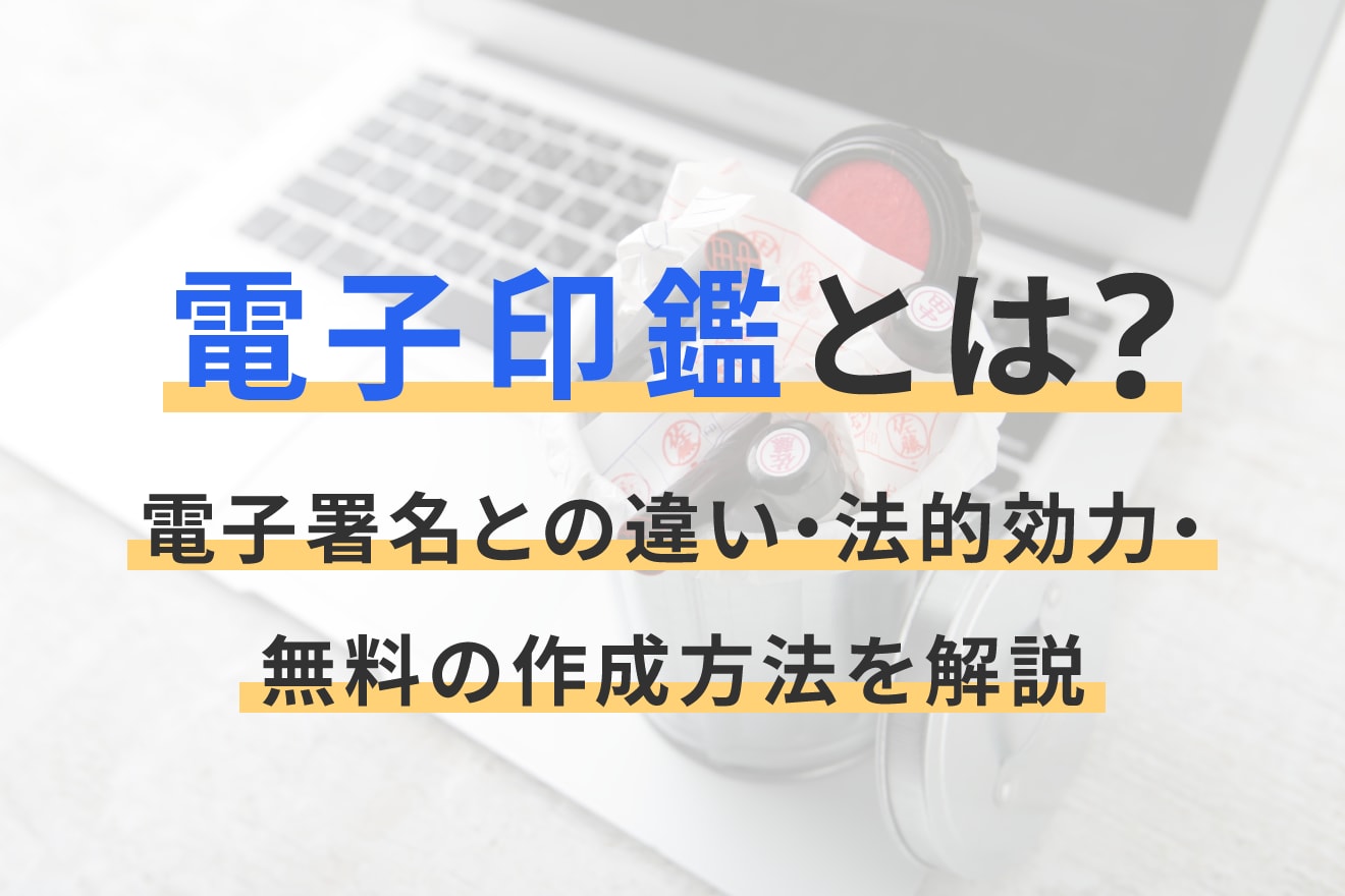 電子印鑑とは？電子署名との違い・法的効力・無料の作成方法を解説