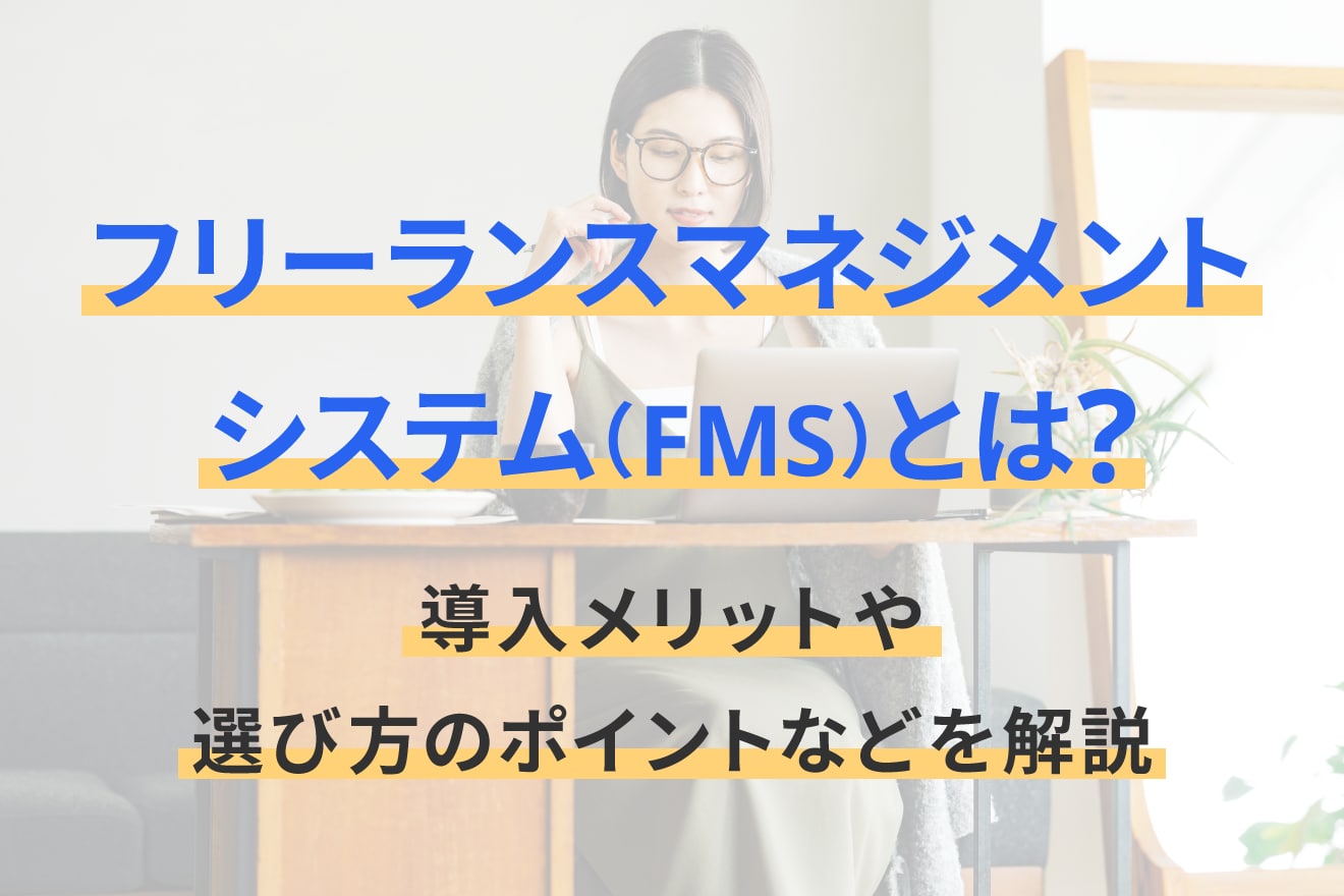 フリーランスマネジメントシステム（FMS）とは？導入メリットや選び方のポイントなどを解説