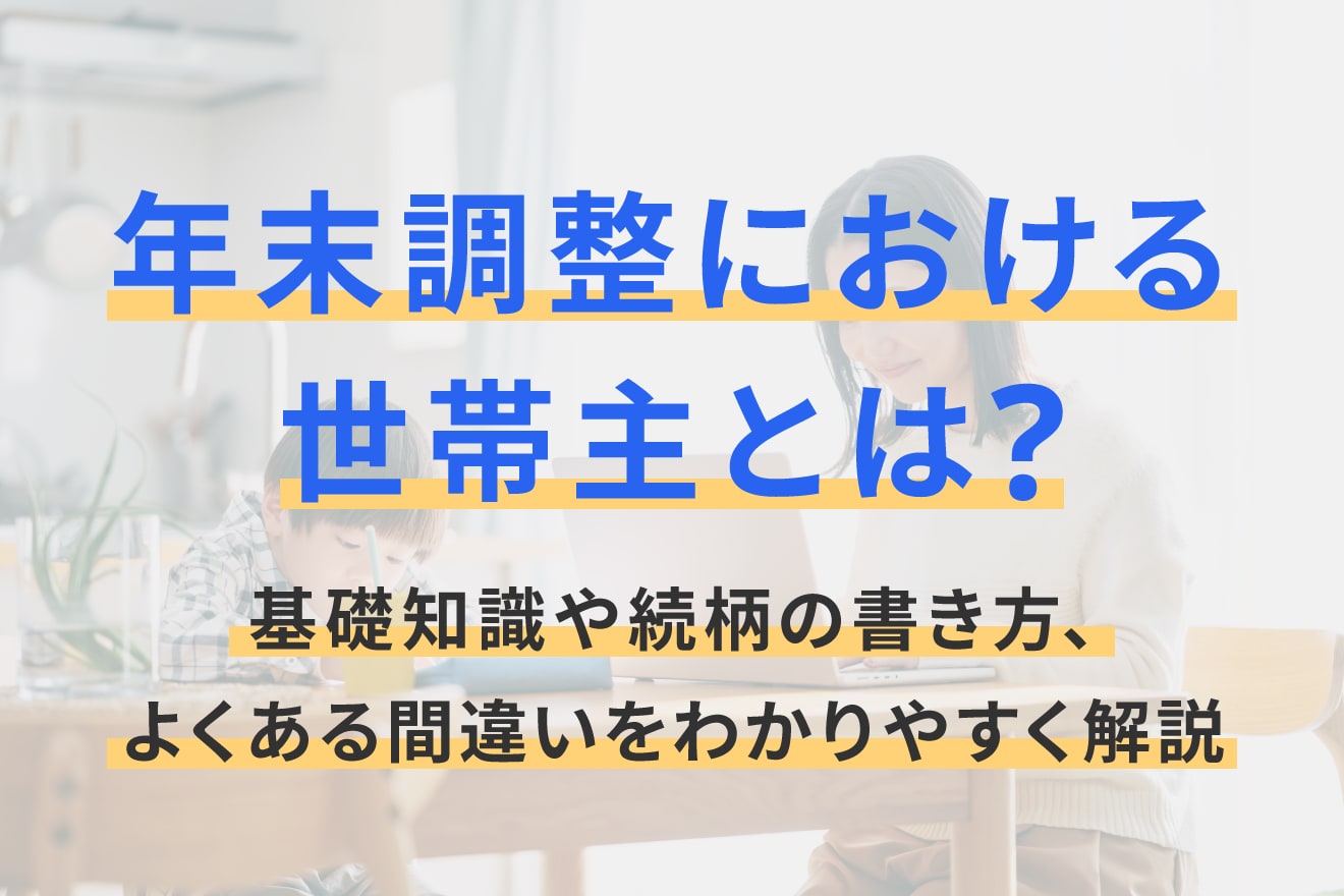 年末調整における世帯主とは？や基礎知識や続柄の書き方、よくある間違いをわかりやすく解説