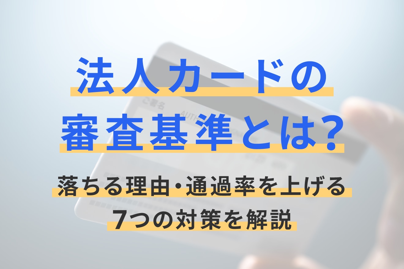 法人カードの審査基準とは？落ちる理由・通過率を上げる7つの対策を解説