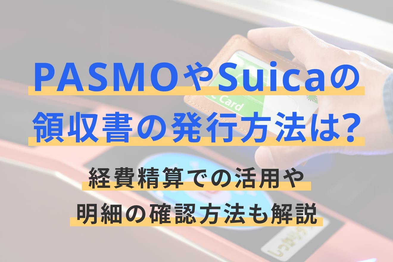PASMOやSuicaの領収書の発行方法は？経費精算での活用や明細の確認方法も解説