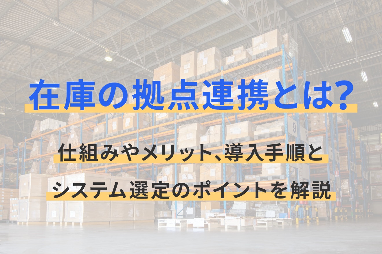 在庫の拠点連携とは？仕組みやメリット、導入手順とシステム選定のポイントを解説