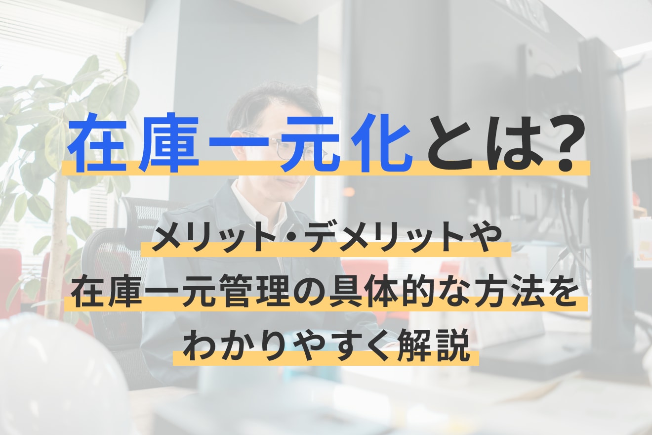 在庫一元化とは？メリット・デメリットや在庫一元管理の具体的な方法をわかりやすく解説