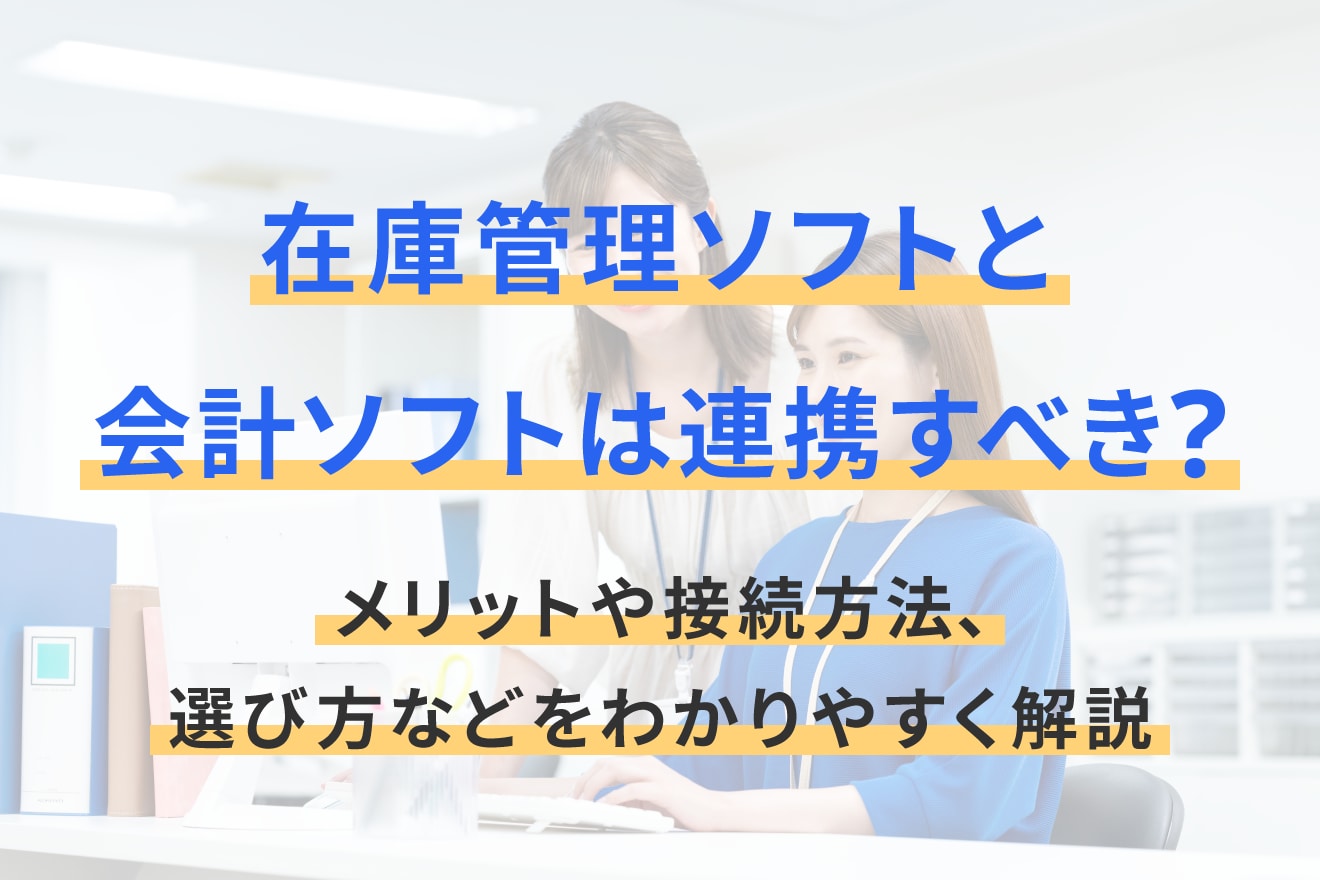 在庫管理ソフトと会計ソフトは連携すべき？メリットや接続方法、選び方などをわかりやすく解説