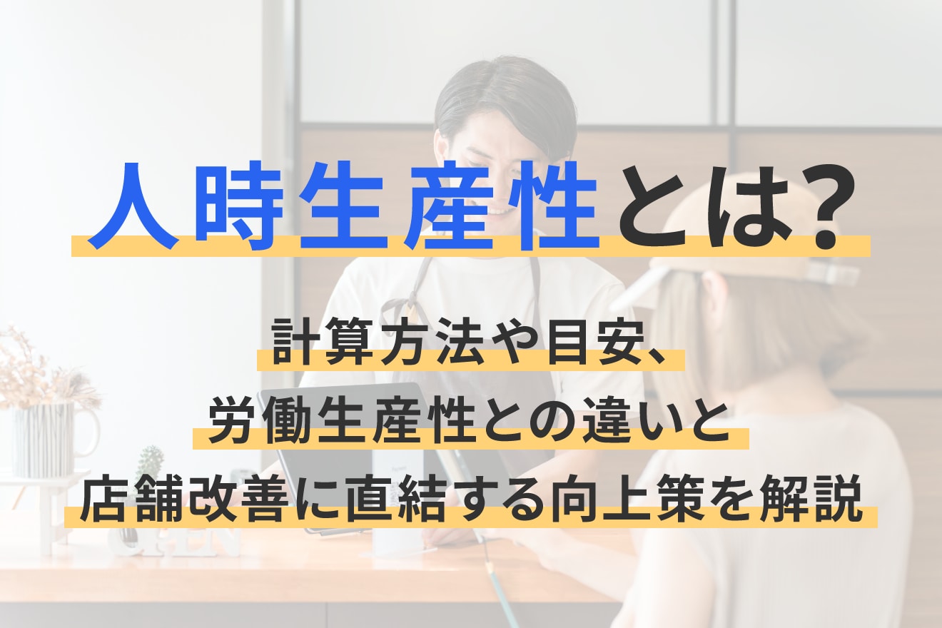 人時生産性とは？計算方法や目安、労働生産性との違いと店舗改善に直結する向上策を解説 