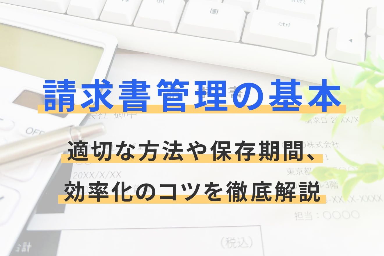 請求書管理の基本｜適切な方法や保存期間、効率化のコツを徹底解説