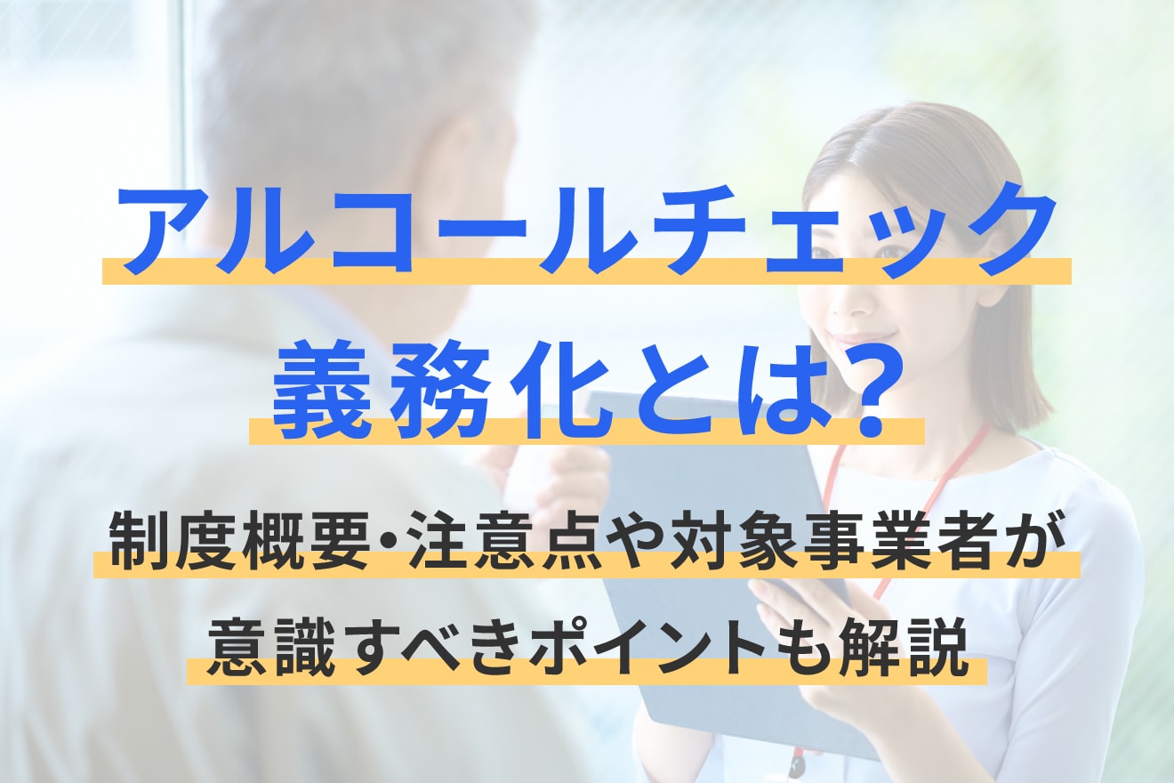 アルコールチェック義務化とは？制度概要・注意点や対象事業者が意識すべきポイントも解説