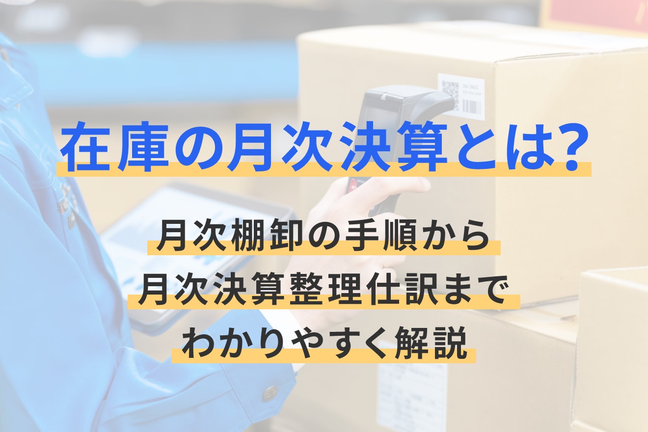 在庫の月次決算とは？月次棚卸の手順から月次決算整理仕訳までわかりやすく解説