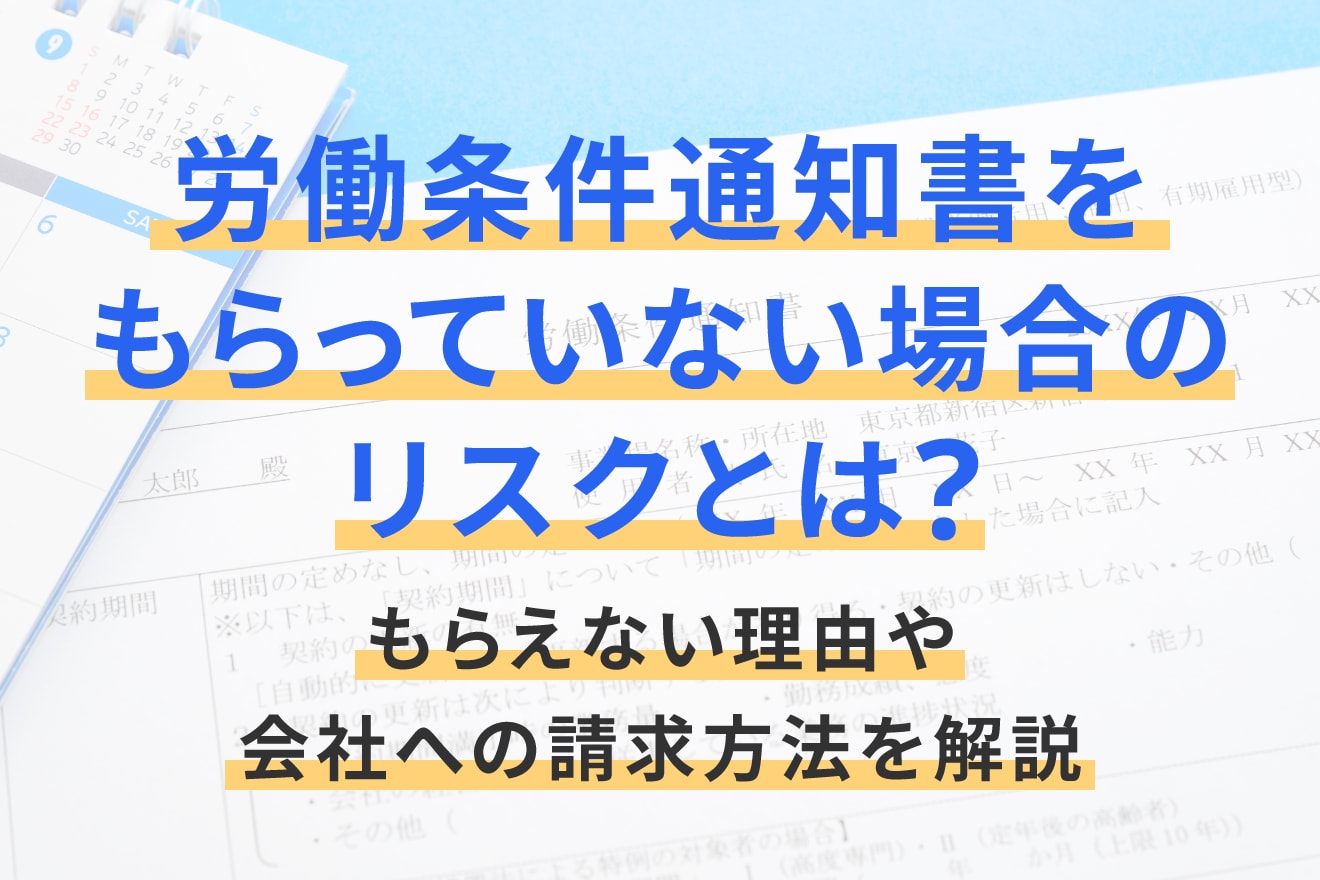 労働条件通知書をもらっていない場合のリスクとは？もらえない理由や会社への請求方法を解説