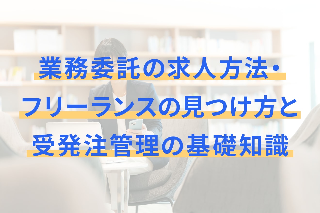 業務委託の求人方法・フリーランスの見つけ方と受発注管理の基礎知識