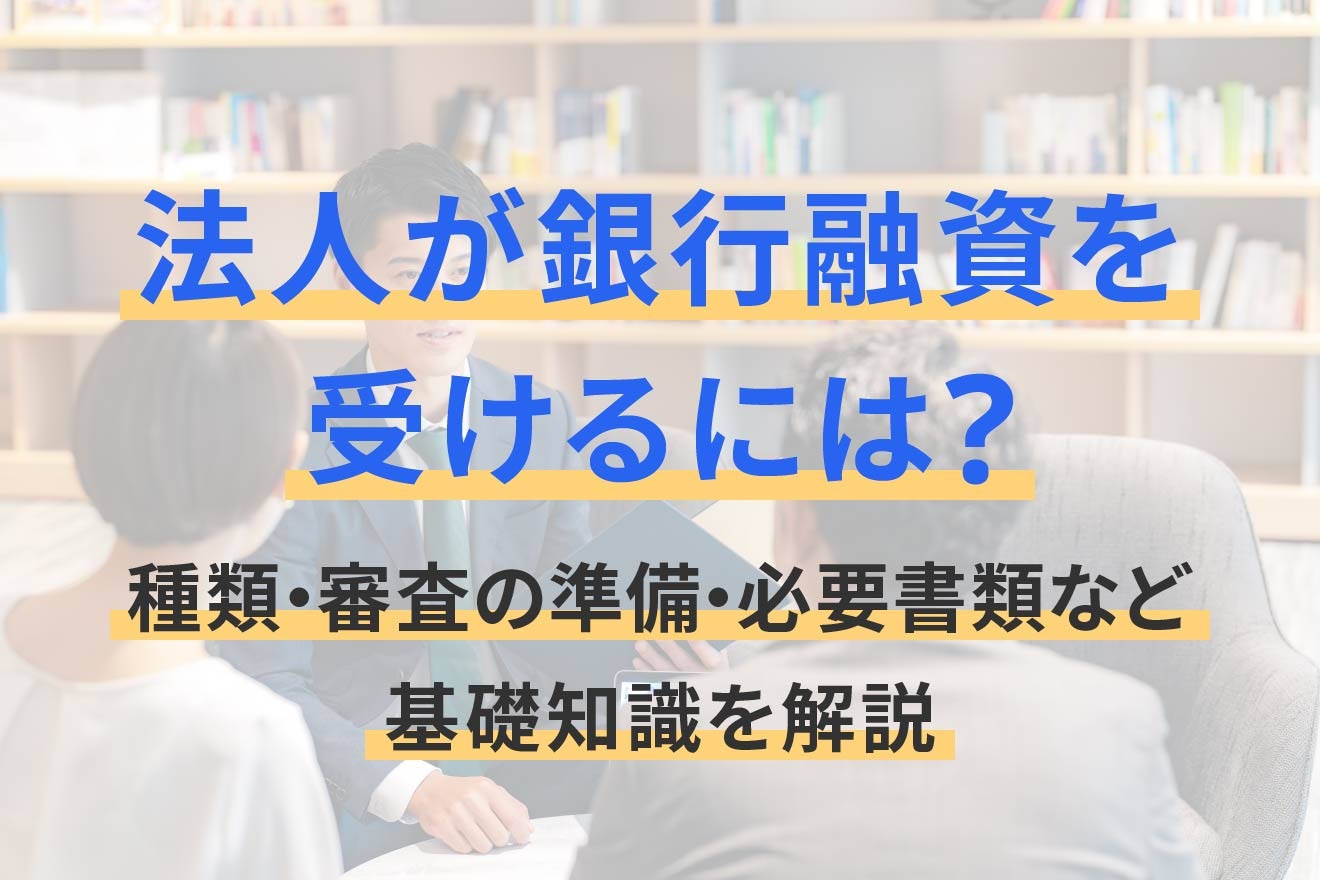 法人が銀行融資を受けるには？種類・審査の準備・必要書類など基礎知識を解説