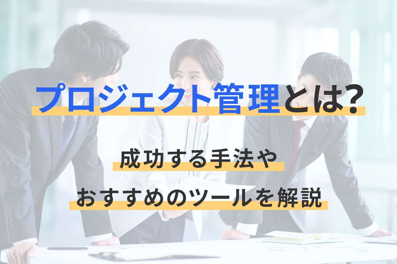 プロジェクト管理とは？成功する手法やおすすめのツールを解説