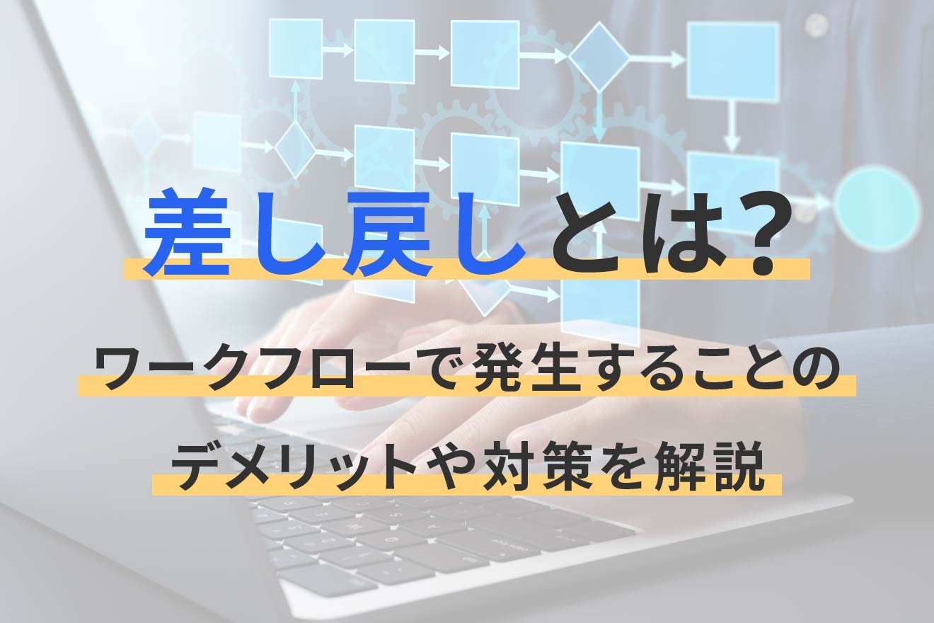 ワークフローにおける差し戻しとは？ビジネス上の意味や発生することのデメリット・対策を解説