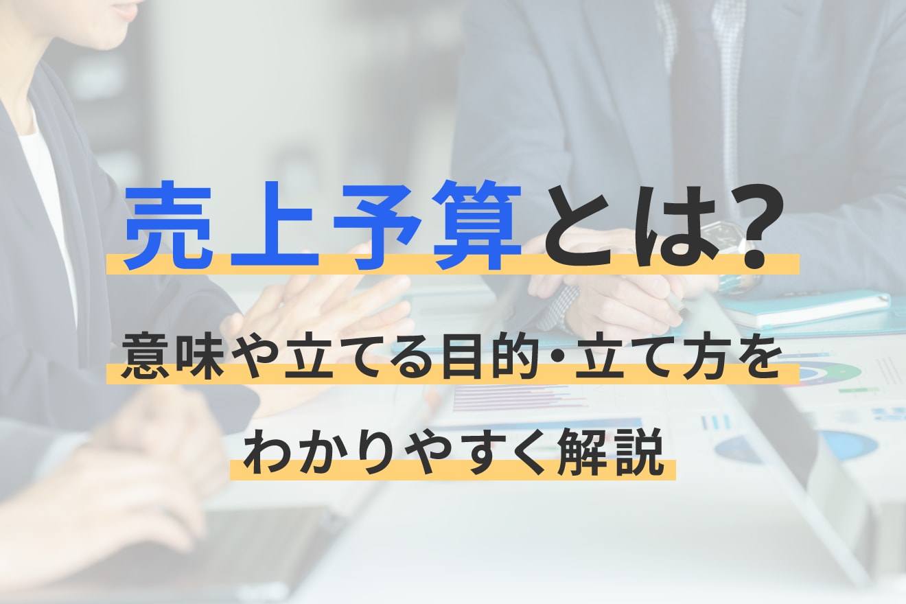 売上予算とは？意味や立てる目的・立て方をわかりやすく解説
