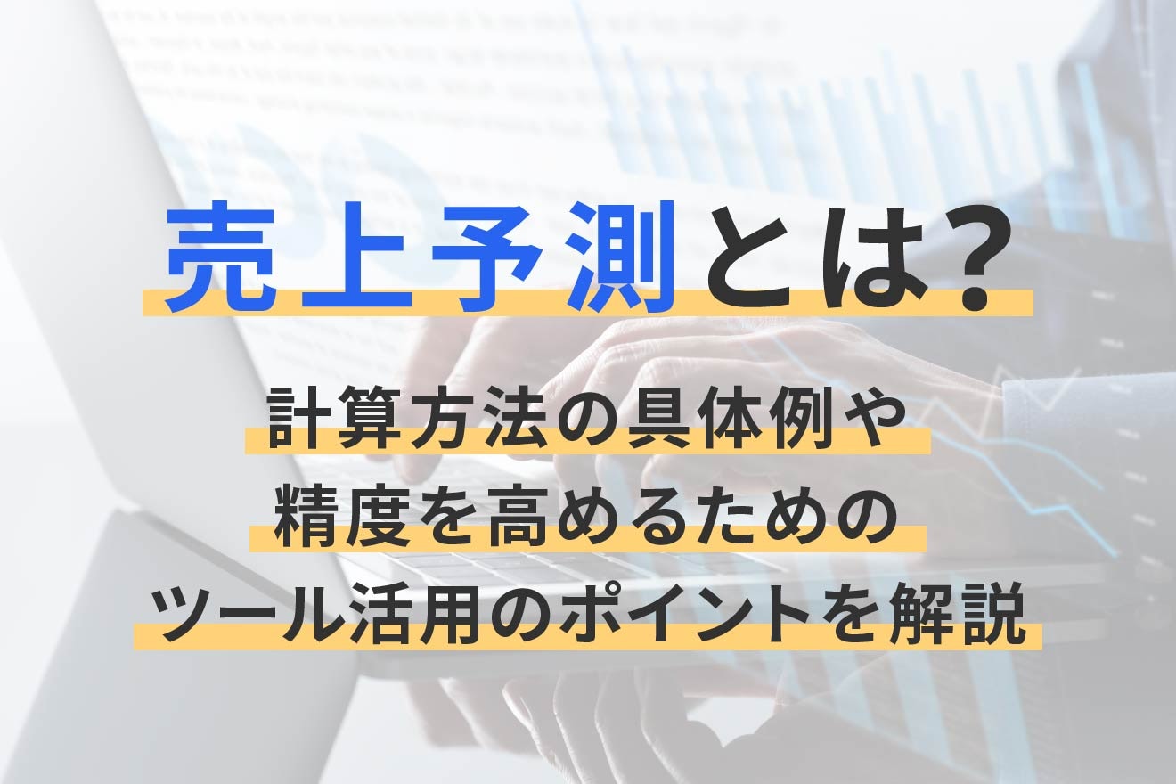 売上予測とは？計算方法の具体例や精度を高めるためのツール活用のポイントを解説