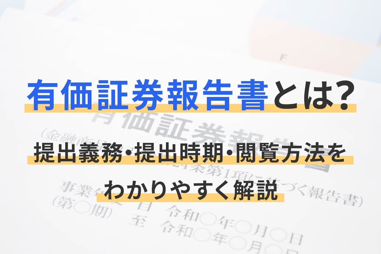 有価証券報告書とは？提出義務・提出時期・閲覧方法をわかりやすく解説