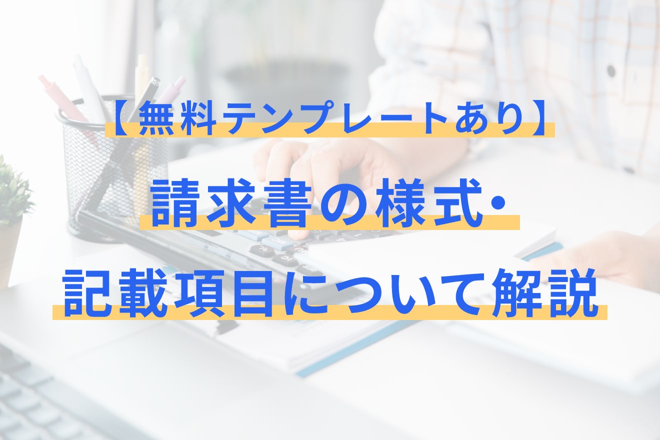 【無料テンプレートあり】請求書の様式・記載項目について解説