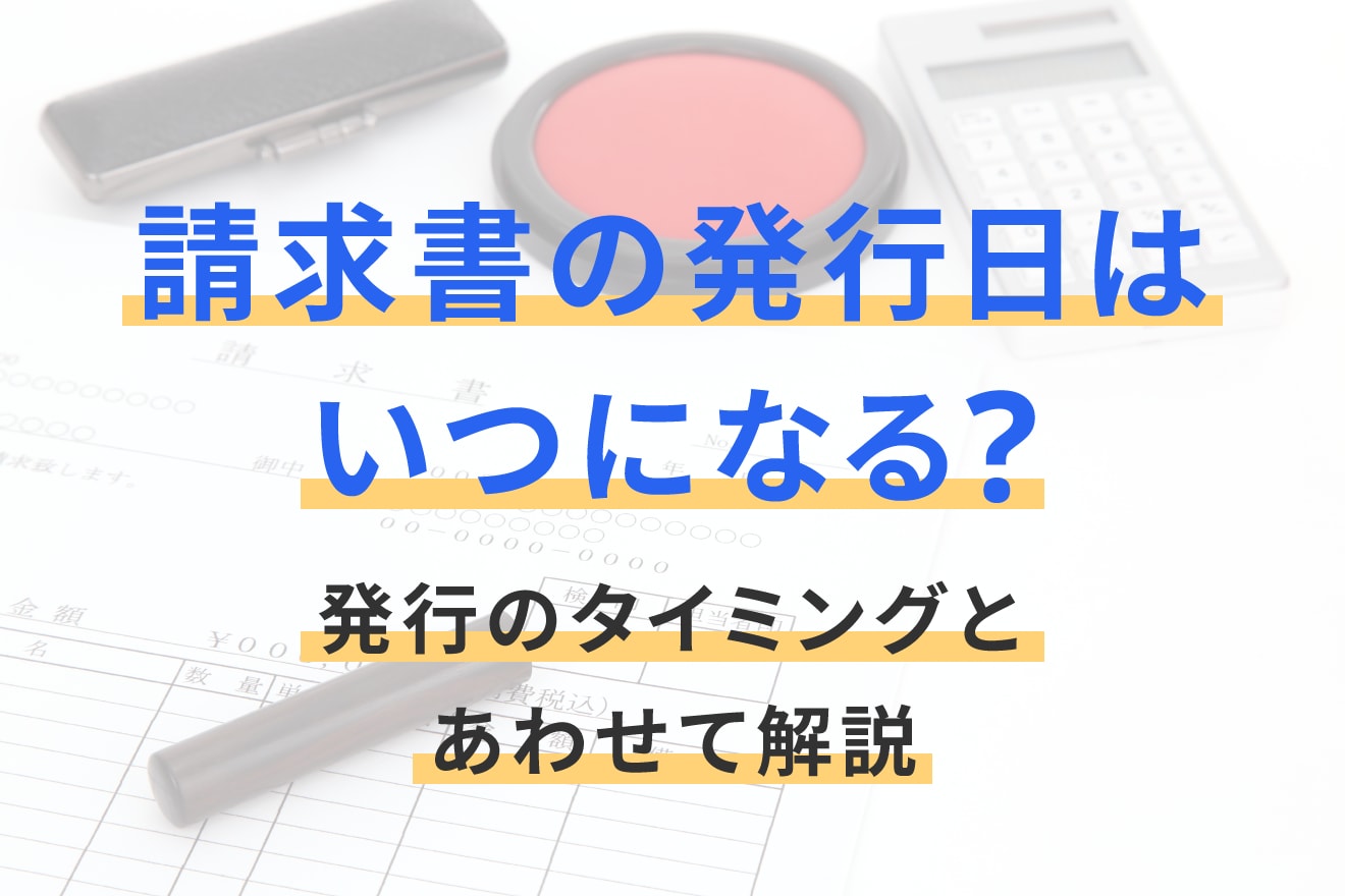 請求書の発行日はいつになる？発行のタイミングとあわせて解説