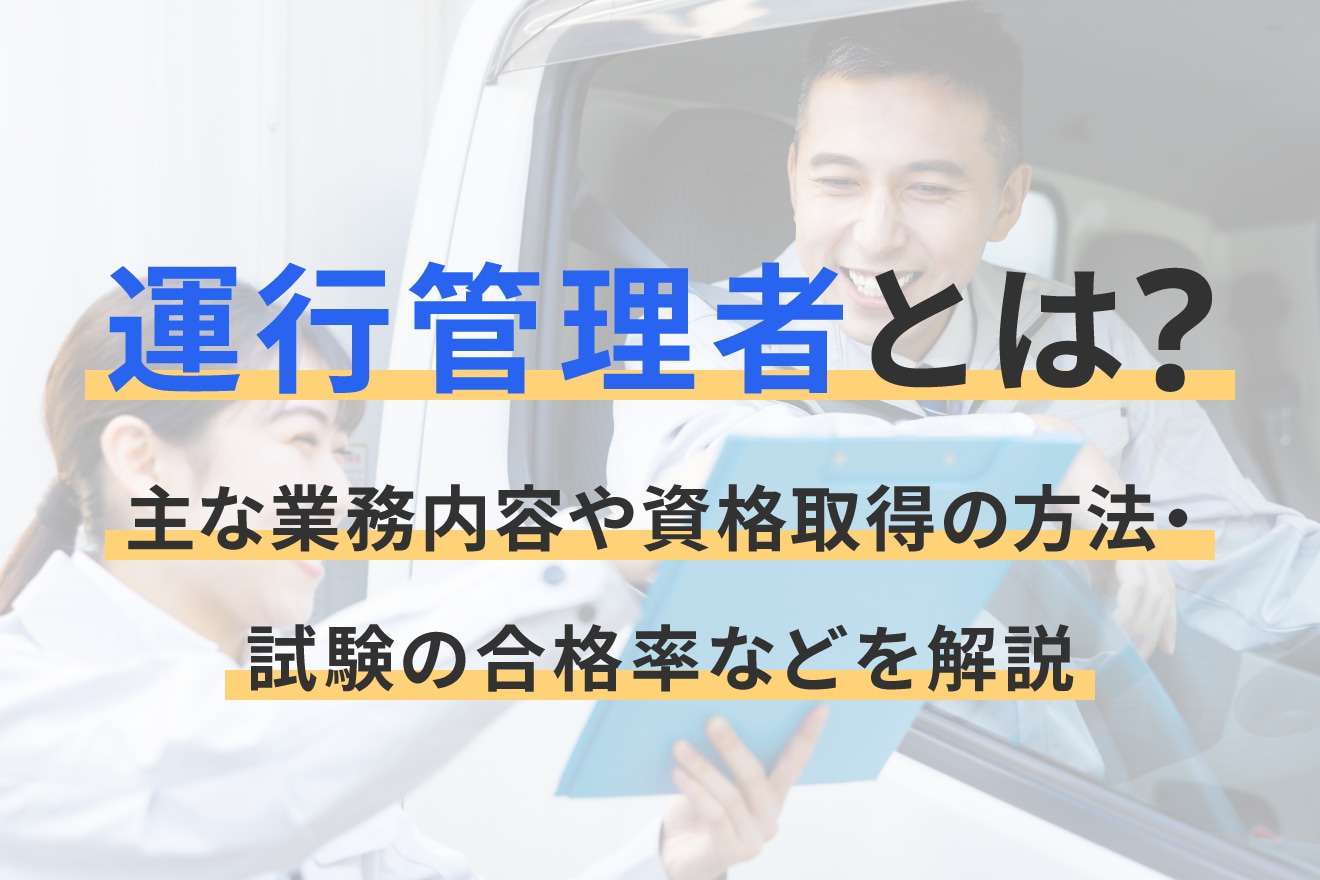 運行管理者とは？主な業務内容や資格取得の方法・試験の合格率などを解説