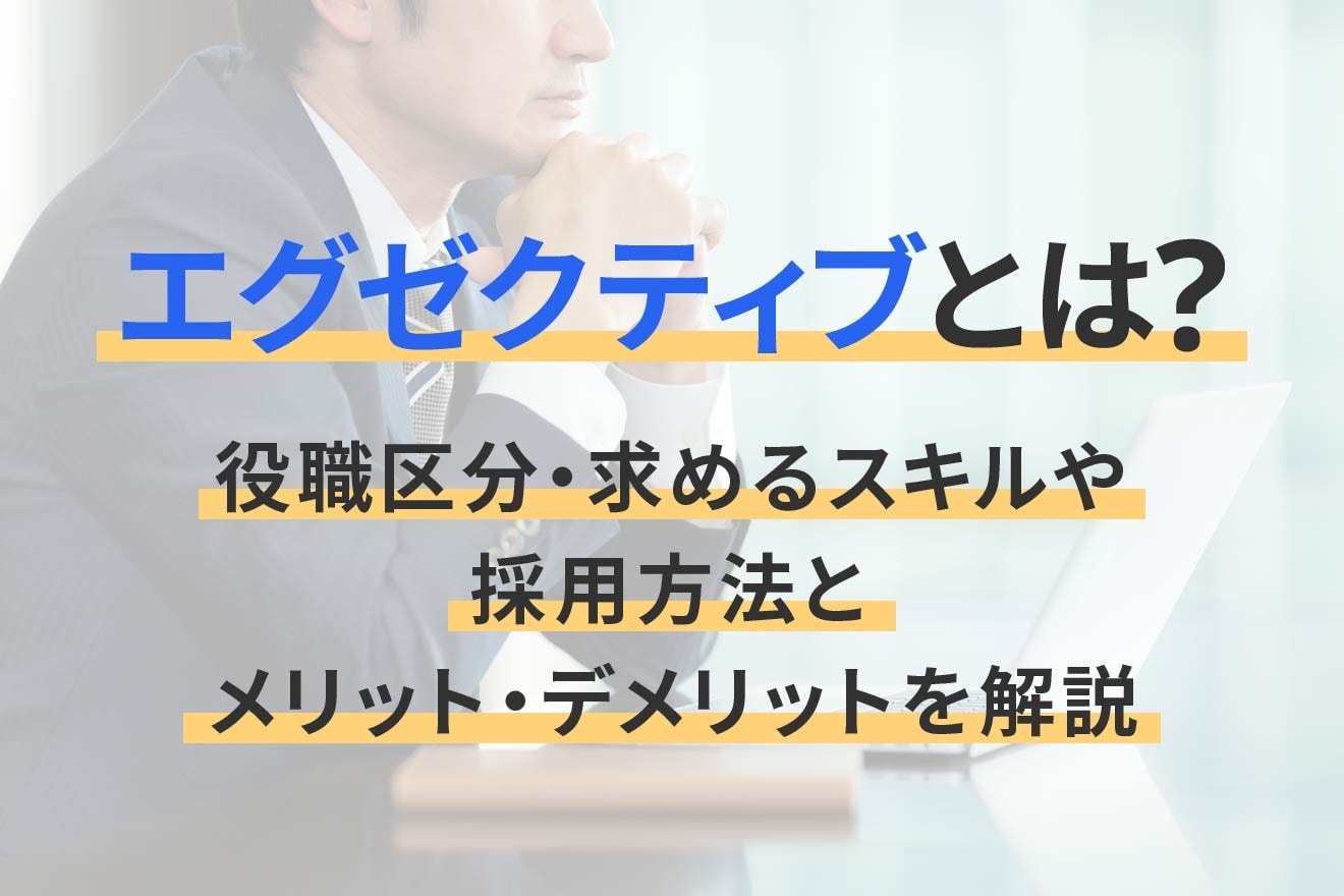 エグゼクティブとは？役職区分・求めるスキルや採用方法とメリット・デメリットを解説