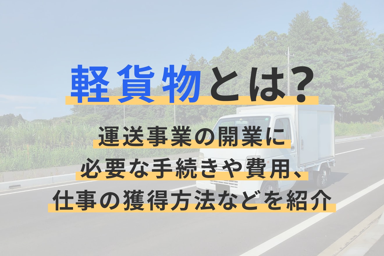軽貨物とは？運送事業の開業に必要な手続きや費用、仕事の獲得方法などを紹介