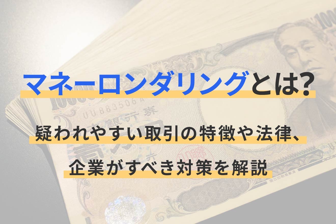 マネーロンダリングとは？疑われやすい取引の特徴や法律、企業がすべき対策を解説