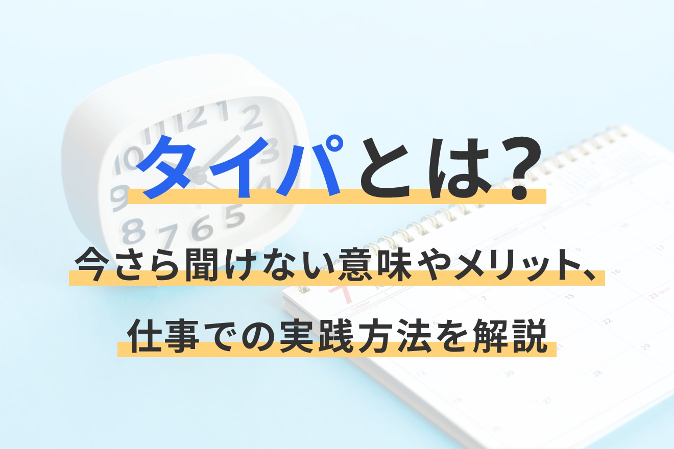 タイパとは？今さら聞けない意味やメリット、仕事での実践方法を解説