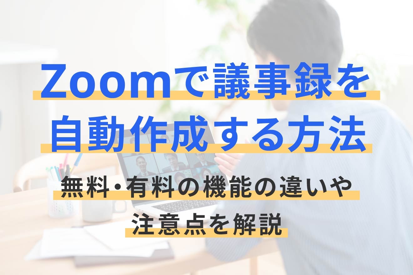 Zoomで議事録を自動作成する方法｜無料・有料の機能の違いや注意点を解説