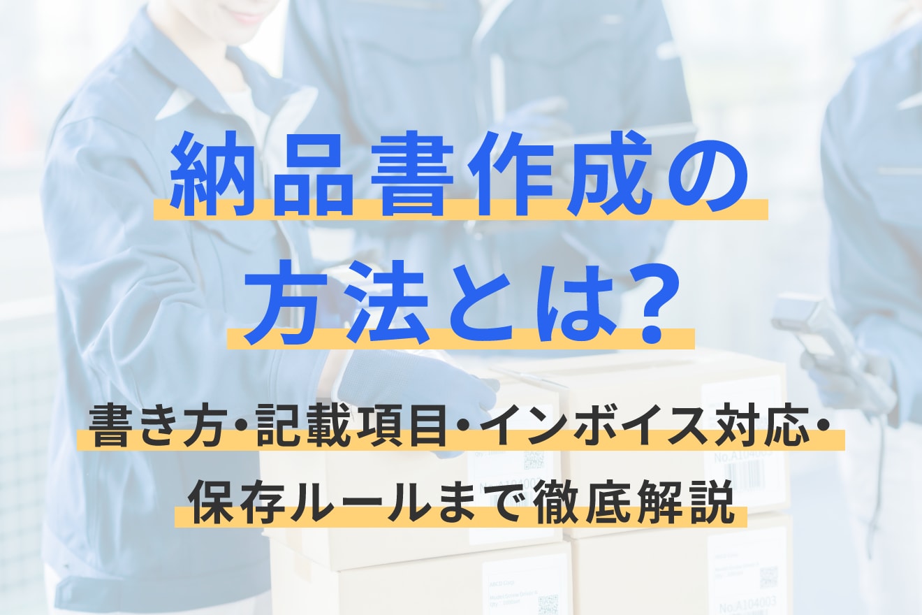 納品書作成の方法とは？書き方・記載項目・インボイス対応・保存ルールまで徹底解説