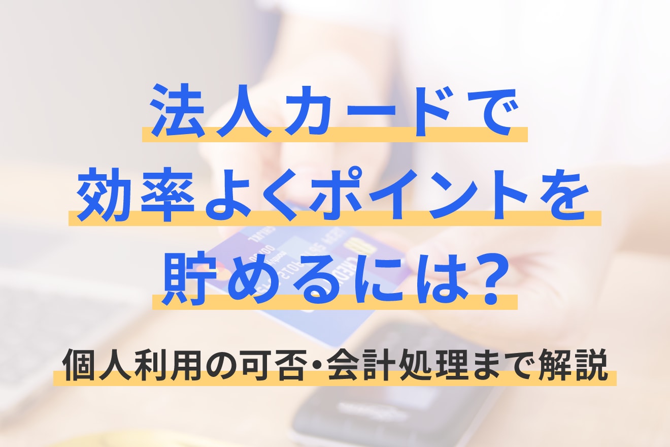 法人カードで効率よくポイントを貯めるには？個人利用の可否・会計処理まで解説