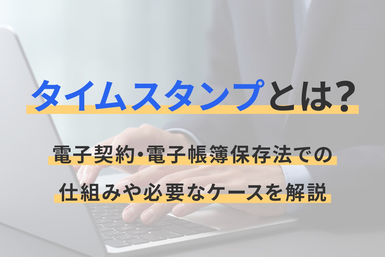 タイムスタンプとは？電子契約・電子帳簿保存法での仕組みや必要なケースを解説