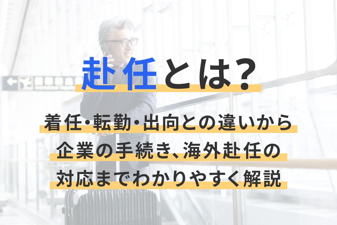 赴任とは？着任・転勤・出向との違いから企業の手続き、海外赴任の対応までわかりやすく解説