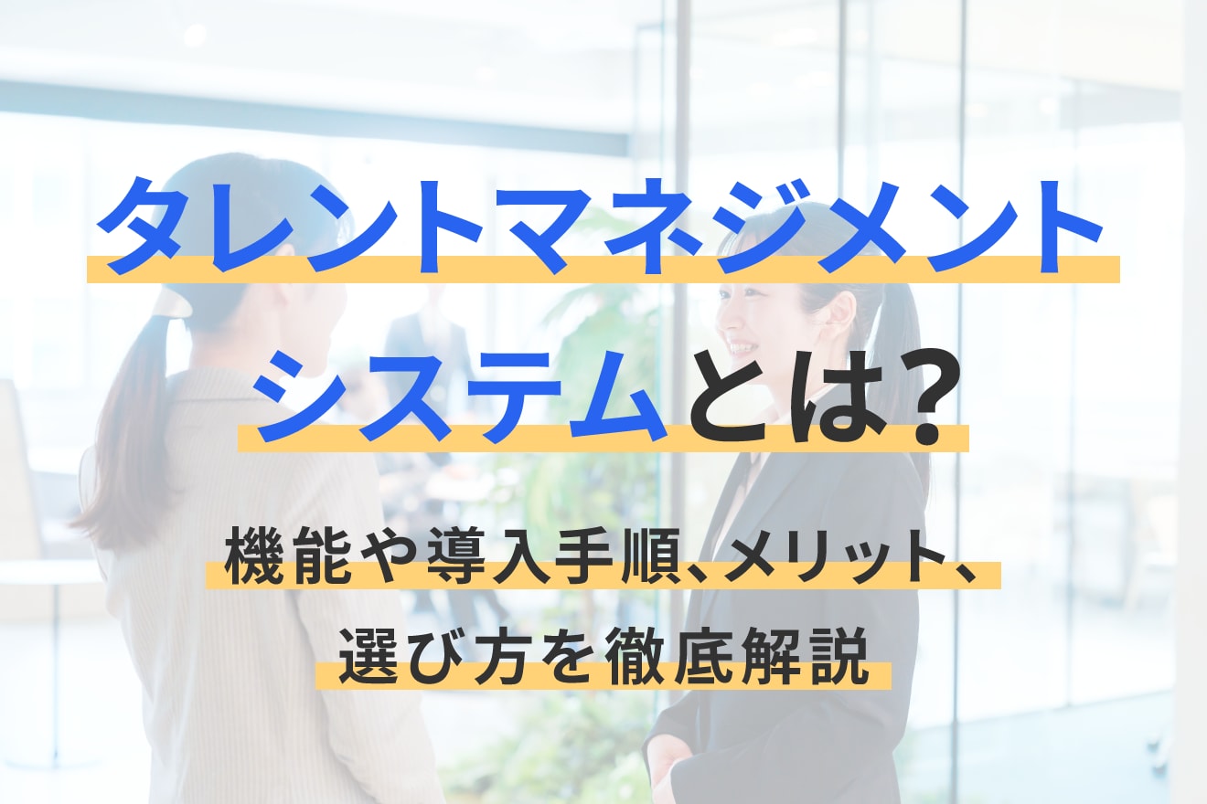 タレントマネジメントシステムとは？機能や導入手順、メリット、選び方を徹底解説