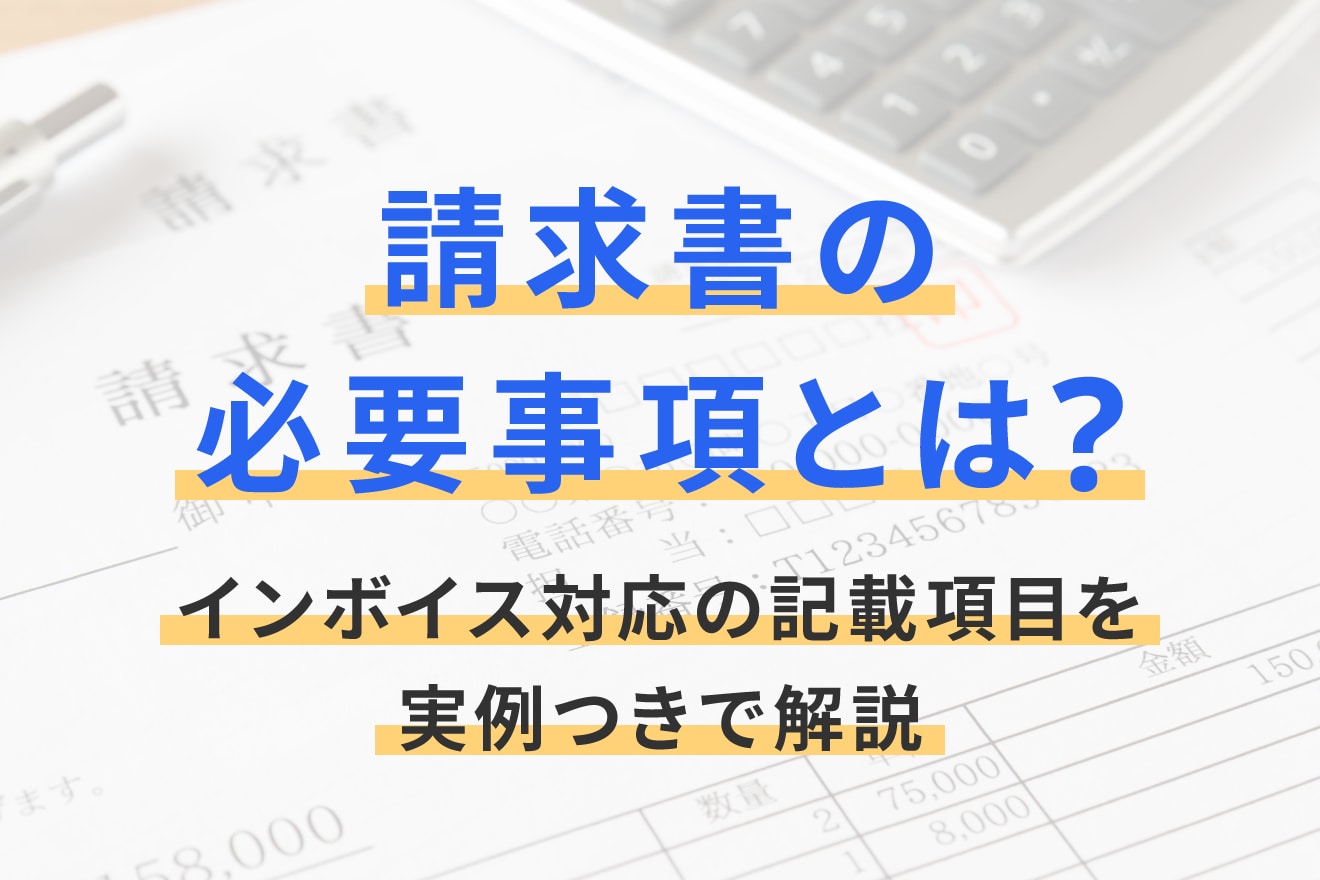 請求書の必要事項とは？インボイス対応の記載項目を実例つきで解説