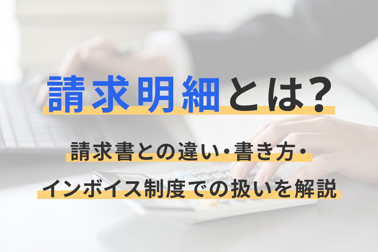 請求明細とは？請求書との違い・書き方・インボイス制度での扱いを解説
