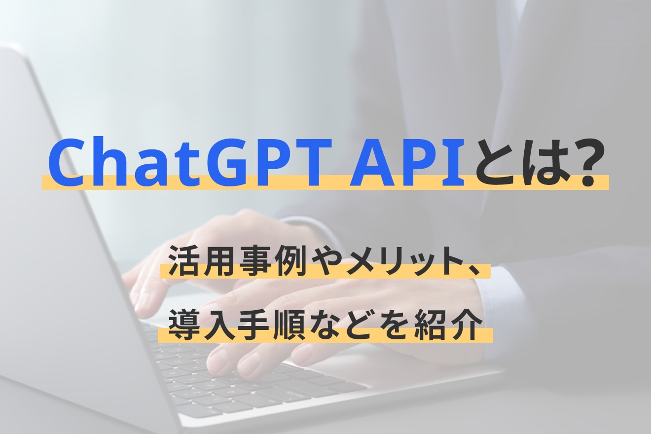 ChatGPT APIとは？活用事例やメリット、導入手順などを紹介