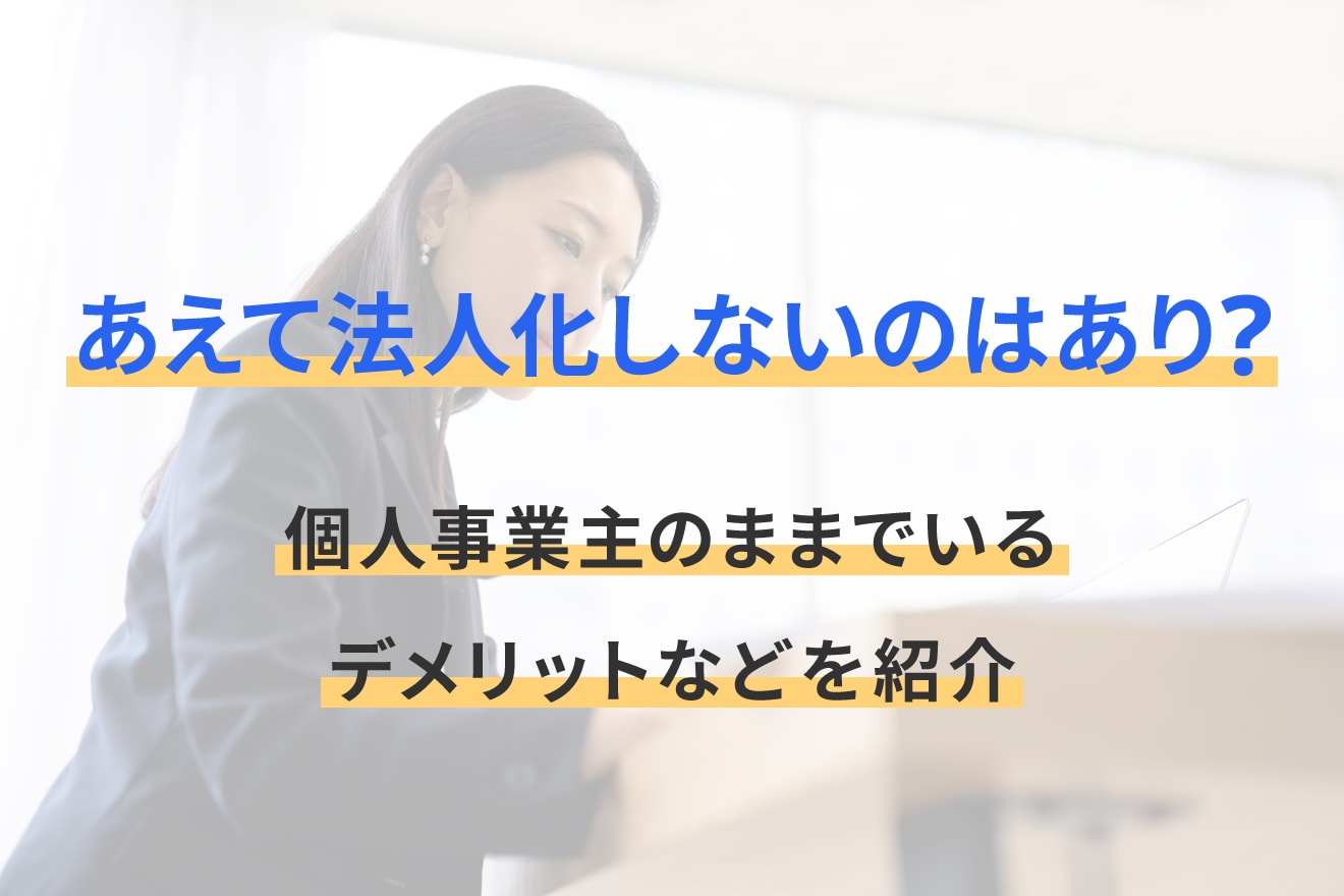 あえて法人化しないのはあり？個人事業主のままでいるデメリットなどを紹介
