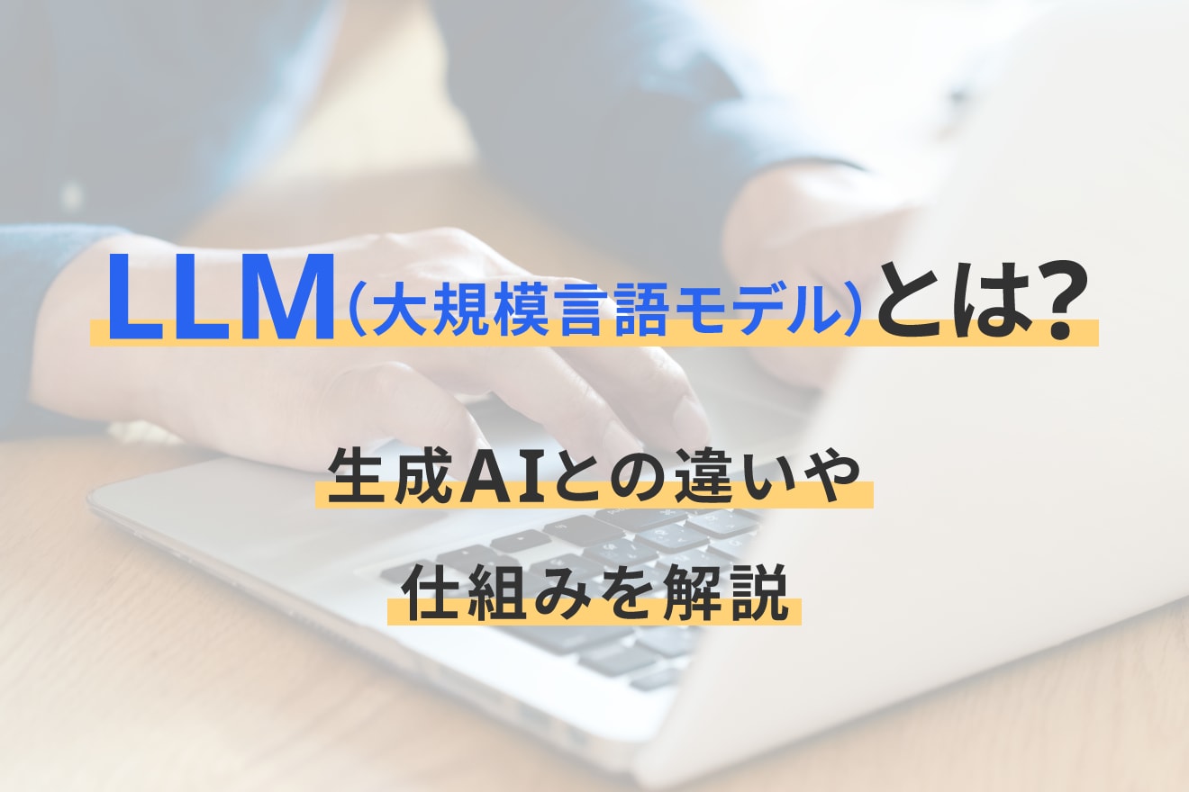 LLM（大規模言語モデル）とは？生成AIとの違いや仕組みを解説