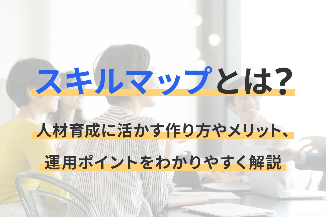 スキルマップとは？人材育成に活かす作り方やメリット、運用ポイントをわかりやすく解説