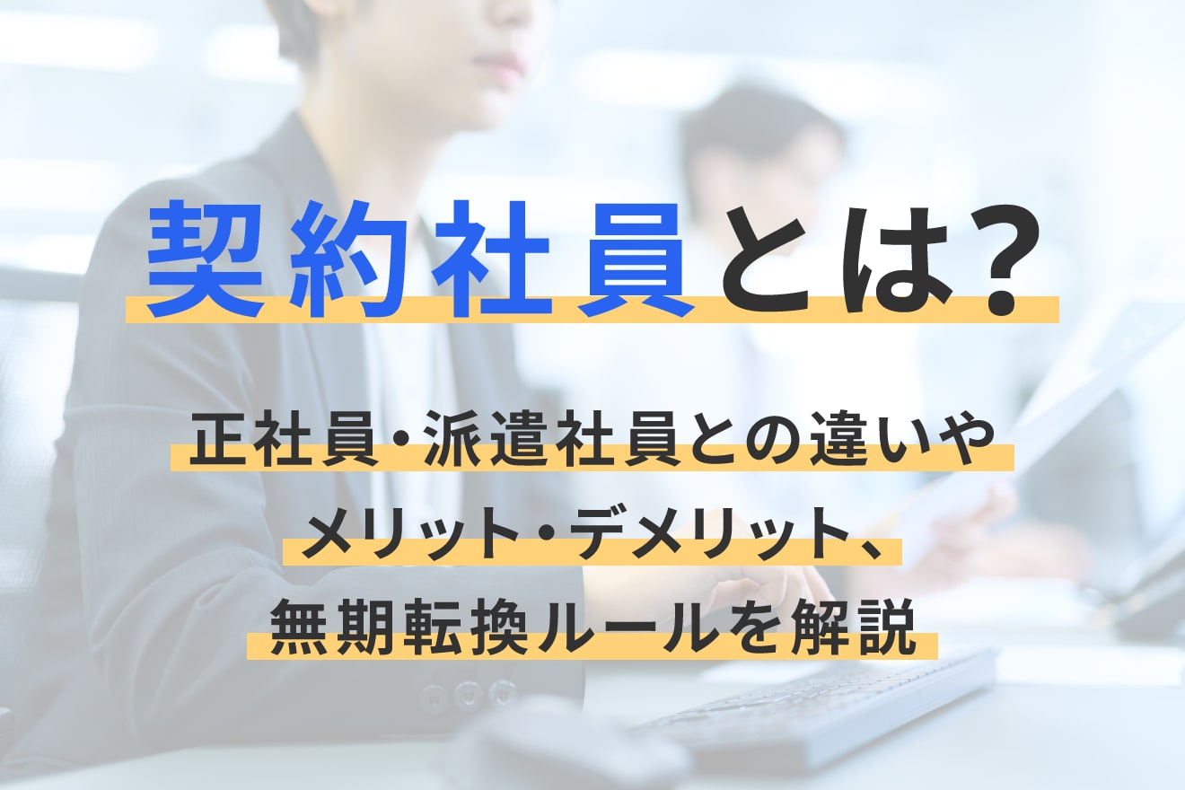 契約社員とは？正社員・派遣社員との違いやメリット・デメリット、無期転換ルールを解説