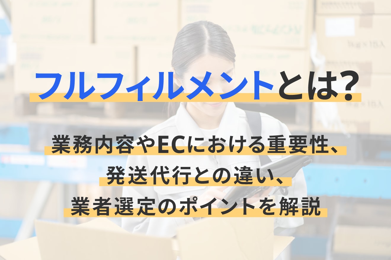 フルフィルメントとは？業務内容やECにおける重要性、発送代行との違い、業者選定のポイントを解説