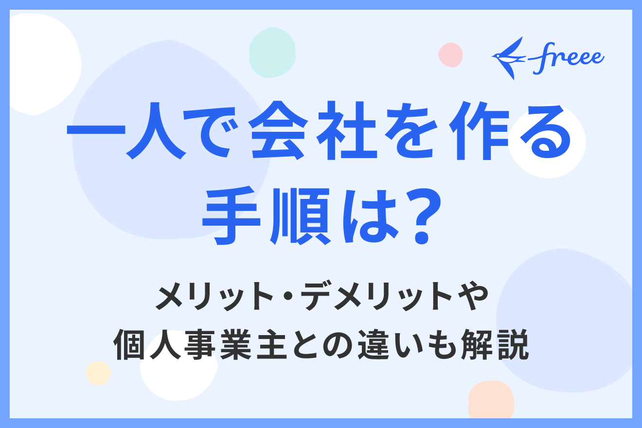 一人で会社を作る手順は？メリット・デメリットや個人事業主との違いも解説