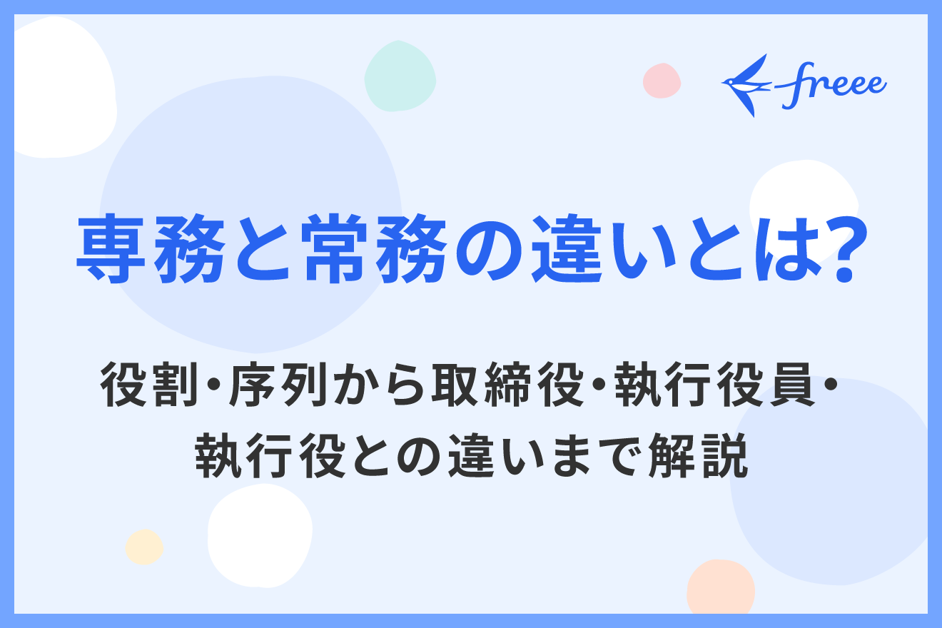 専務と常務の違いとは？役割・序列から取締役・執行役員・執行役との違いまで解説