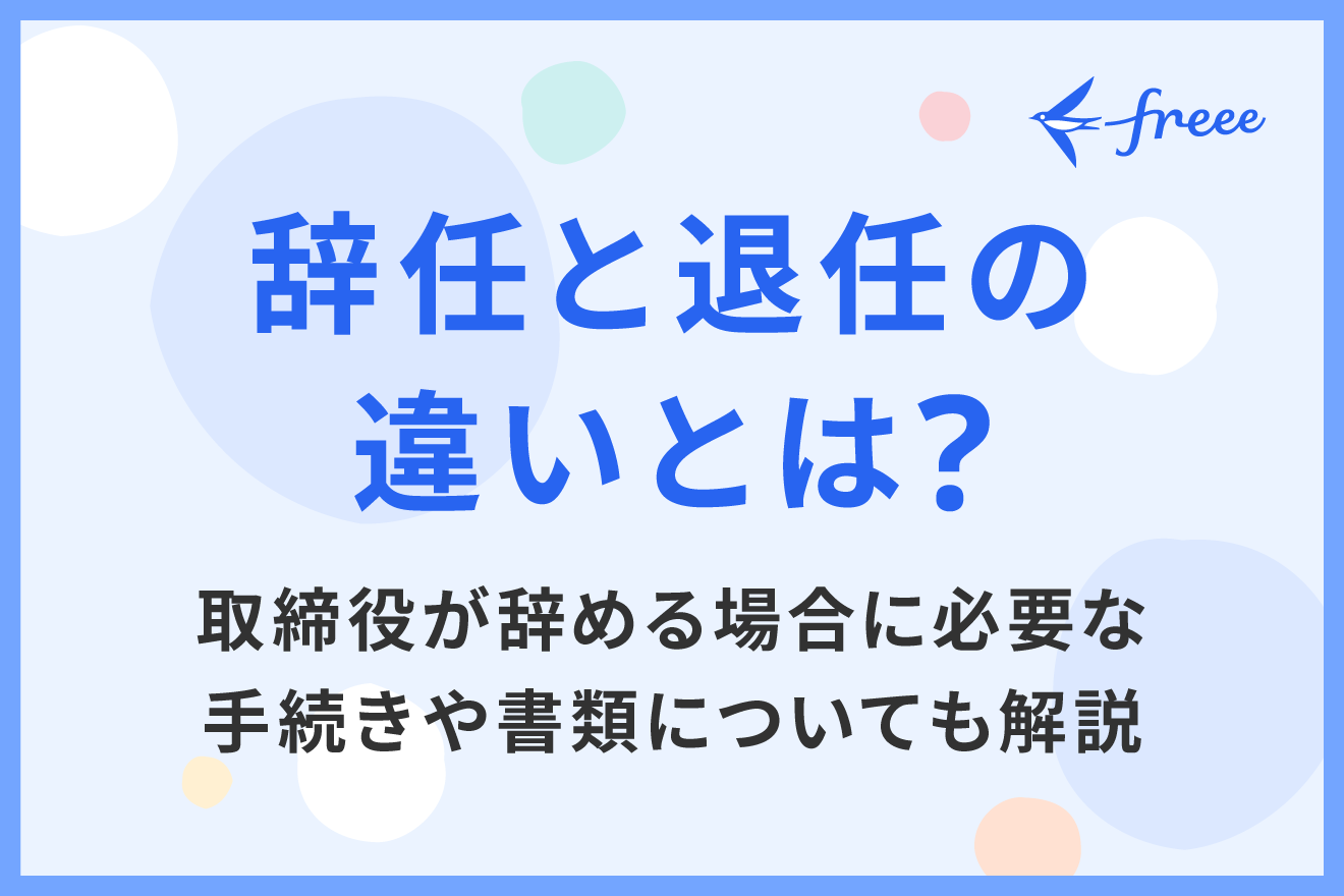 辞任と退任の違いとは？取締役が辞める場合に必要な手続きや書類についても解説