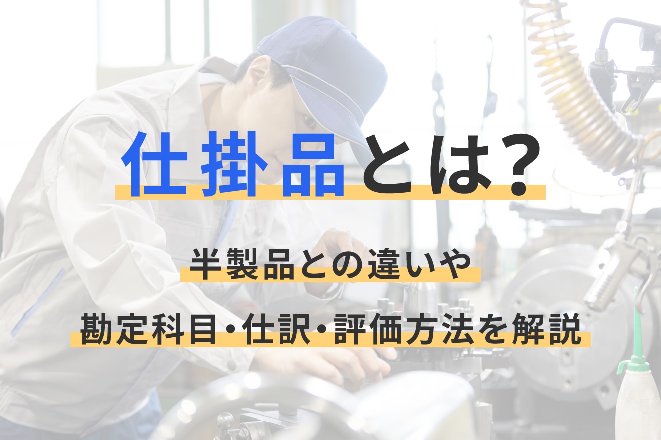 仕掛品とは？半製品との違いや勘定科目・仕訳・評価方法を解説