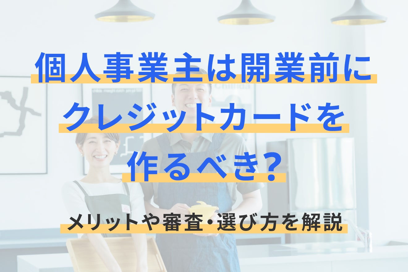 個人事業主は開業前にクレジットカードを作るべき？メリットや審査・選び方を解説